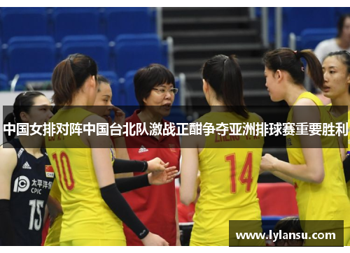 中国女排对阵中国台北队激战正酣争夺亚洲排球赛重要胜利